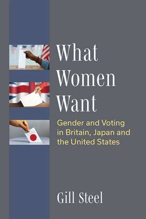 What Women Want: Gender and Voting in Britain, Japan and the United States de Gill Steel