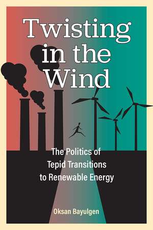 Twisting in the Wind: The Politics of Tepid Transitions to Renewable Energy de Oksan Bayulgen