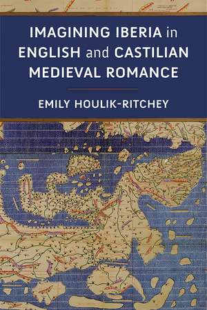 Imagining Iberia in English and Castilian Medieval Romance de Emily Houlik-Ritchey