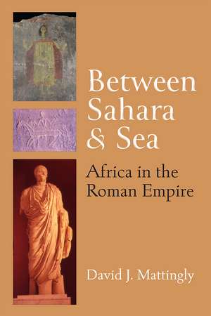 Between Sahara and Sea: Africa in the Roman Empire de David J. Mattingly