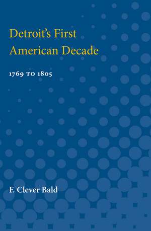 Detroit's First American Decade: 1796 to 1805 de F. Bald