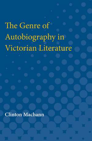 The Genre of Autobiography in Victorian Literature de Clinton Machann