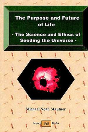 The Purpose and Future of Life - The Science and Ethics of Seeding the Universe de Michael Noah Mautner