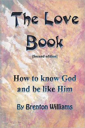 The Love Book: How to Know God and Be Like Him de Brenton Williams