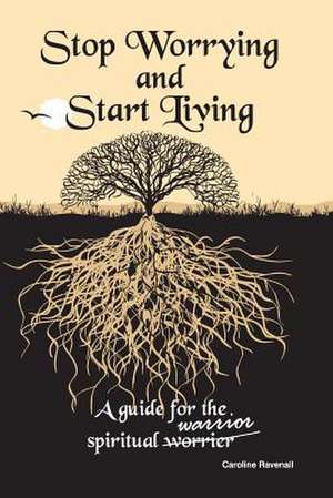 Stop Worrying, Start Living. de Caroline Ravenall