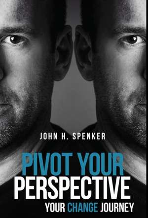 Pivot Your Perspective de John H. Spenker