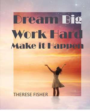 Dream Big, Work Hard, Make it Happen de Therese Fisher