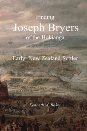 Finding Joseph Bryers of the Hokianga - Early New Zealand Settler de Kenneth M. Baker