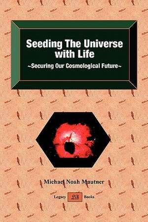 Seeding the Universe with Life Securing Our Cosmological Future de Michael Noah Mautner