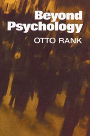 Beyond Psychology: Its Origins, Ancient Forms and Modern Usage de Otto Rank