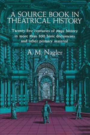 A Source Book in Theatrical History de A. M. Nagler