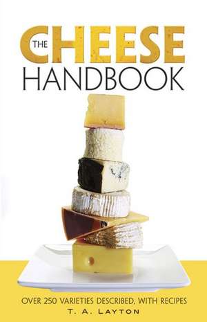 The Cheese Handbook: Over 250 Varieties Described, with Recipes de T. A. Layton