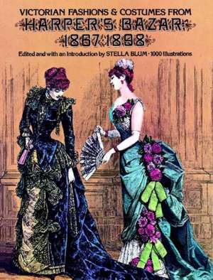 Victorian Fashions and Costumes from Harper's Bazar, 1867-1898: A Treasury of Lesser-Known Examples de Stella Blum