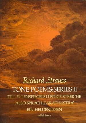 Tone Poems in Full Score, Series II: Till Eulenspiegels Lustige Streiche, Also Sprach Zarathustra and Ein Heldenleben de Richard Strauss