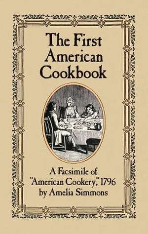 The First American Cookbook: A Facsimile of "American Cookery," 1796 de Amelia Simmons