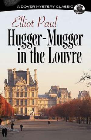 Hugger-Mugger in the Louvre: Five Firsthand Narratives de Elliot Paul