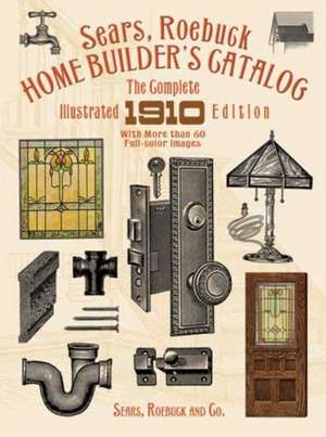 Sears, Roebuck Home Builder's Catalog: The Complete Illustrated 1910 Edition de Sears Roebuck and Co