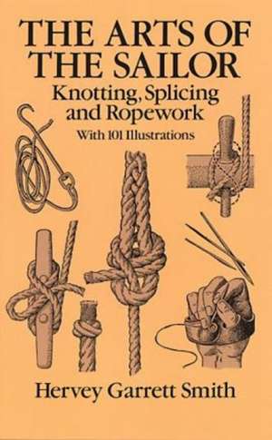 The Arts of the Sailor: Knotting, Splicing and Ropework de Hervey Garrett Smith