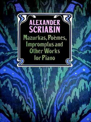 Mazurkas, Poemes, Impromptus and Other Pieces for Piano de Alexander Scriabin