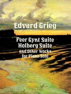 Peer Gynt Suite, Holberg Suite, and Other Works for Piano Sopeer Gynt Suite, Holberg Suite, and Other Works for Piano Sopeer Gynt Suite, Holberg Suite de Edvard Grieg