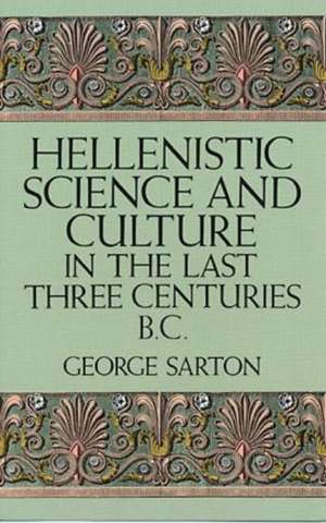 Hellenistic Science and Culture in the Last Three Centuries B.C. de George Sarton