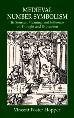 Medieval Number Symbolism: Its Sources, Meaning, and Influence on Thought and Expression de Vincent F. Hopper