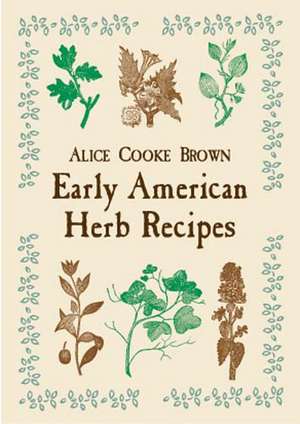 Early American Herb Recipes de Alice Cooke Brown