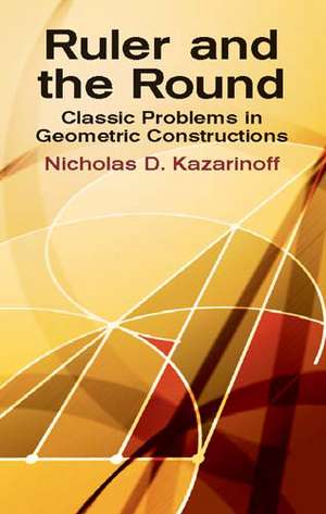 Ruler and the Round: Classic Problems in Geometric Constructions de Nicholas D. Kazarinoff