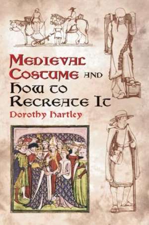 Medieval Costume and How to Recreate It de Dorothy Hartley