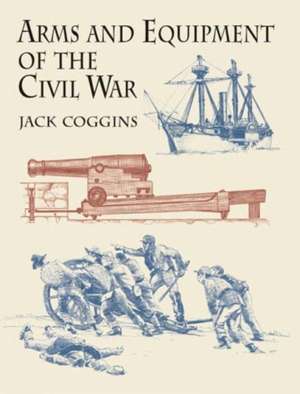 Arms and Equipment of the Civil War de Jack Coggins