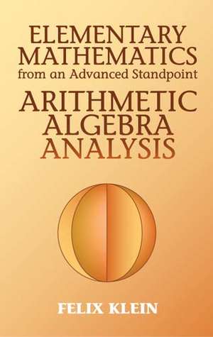 Elementary Mathematics from an Advanced Standpoint: Arithmetic, Algebra, Analysis de Felix Klein