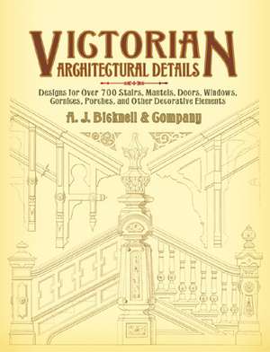 Victorian Architectural Details: Designs for Over 700 Stairs, Mantels, Doors, Windows, Cornices, Porches, and Other Decorative Elements de A J Bicknell & Co