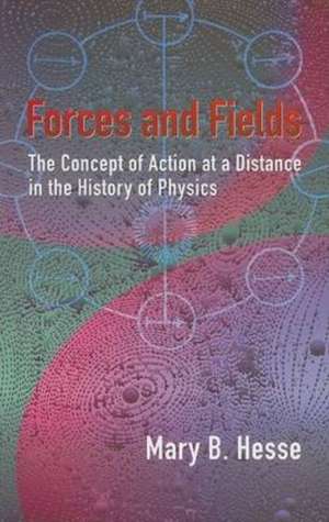 Forces and Fields: The Concept of Action at a Distance in the History of Physics de Mary B. Hesse