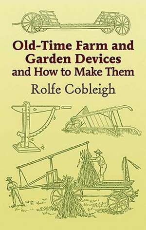 Old-Time Farm and Garden Devices: And How to Make Them de Rolfe Cobleigh