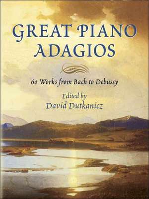 Great Piano Adagios: 60 Works from Bach to Debussy de David Dutkanicz