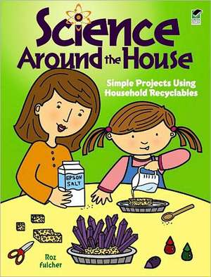 Science Around the House: Simple Projects Using Household Recyclables de Roz Fulcher