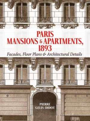 Paris Mansions and Apartments 1893: Facades, Floor Plans and Architectural Details de Pierre Gelis-Didot