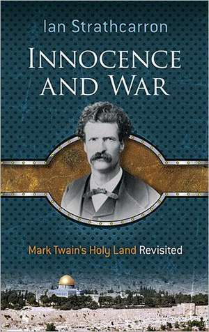 Innocence and War: Mark Twain's Holy Land Revisited de Ian Strathcarron