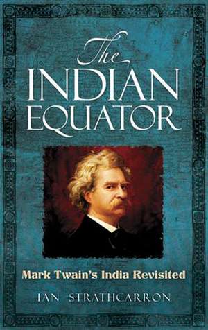 The Indian Equator: Mark Twain's India Revisited de Ian Strathcarron