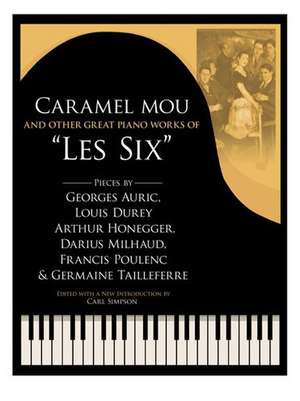 Caramel Mou and Other Great Piano Works of "Les Six": Pieces by Auric, Durey, Honegger, Milhaud, Poulenc and Tailleferre de Georges Auric