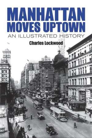 Manhattan Moves Uptown: An Illustrated History de Charles Lockwood