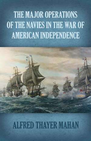 Major Operations of the Navies in the War of American Independence de Alfred Thayer Mahan