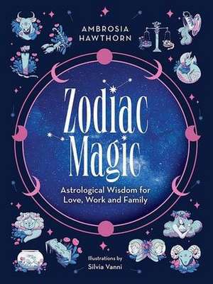 Zodiac Magic: Astrological Wisdom for Love, Work and Family de Ambrosia Hawthorn