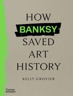 How Banksy Saved Art History de Kelly Grovier