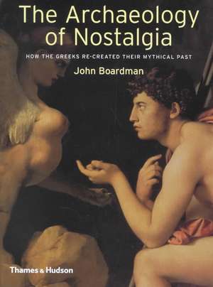 The Archaeology of Nostalgia: How the Greeks Re-Created Their Mythical Past de John Boardman