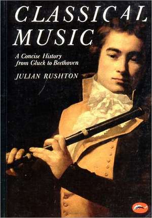 Classical Music: A Concise History de Julian Rushton