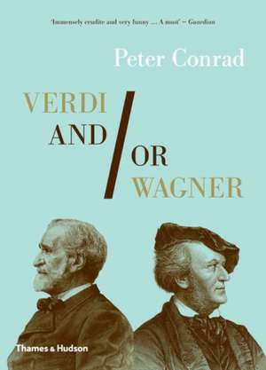 Verdi And/Or Wagner: Two Men, Two Worlds, Two Centuries de Peter Conrad