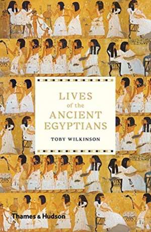 Lives of the Ancient Egyptians de Toby Wilkinson