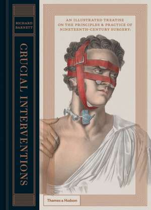 Crucial Interventions: An Illustrated Treatise on the Principles & Practice of Nineteenth-Century Surgery. de Richard Barnett