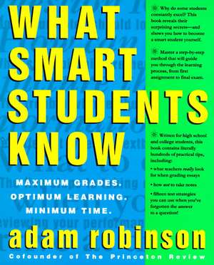 What Smart Students Know: Maximum Grades. Optimum Learning. Minimum Time. de Adam Robinson